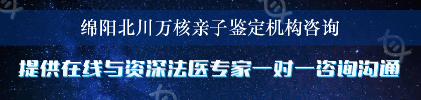 绵阳北川万核亲子鉴定机构咨询